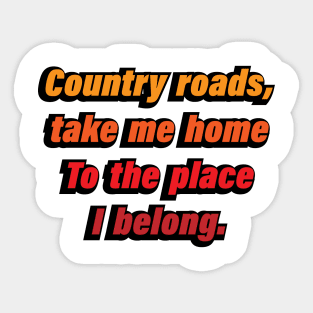 Country roads, take me home To the place I belong Sticker